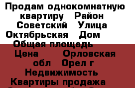 Продам однокомнатную квартиру › Район ­ Советский › Улица ­ Октябрьская › Дом ­ 68 › Общая площадь ­ 37 › Цена ­ 1 - Орловская обл., Орел г. Недвижимость » Квартиры продажа   . Орловская обл.,Орел г.